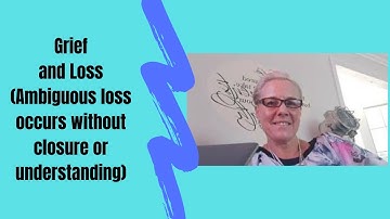 Grief and Loss (Ambiguous loss occurs without closure or understanding)