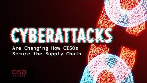Cyberattacks Are Changing How CISOs Secure the Supply Chain