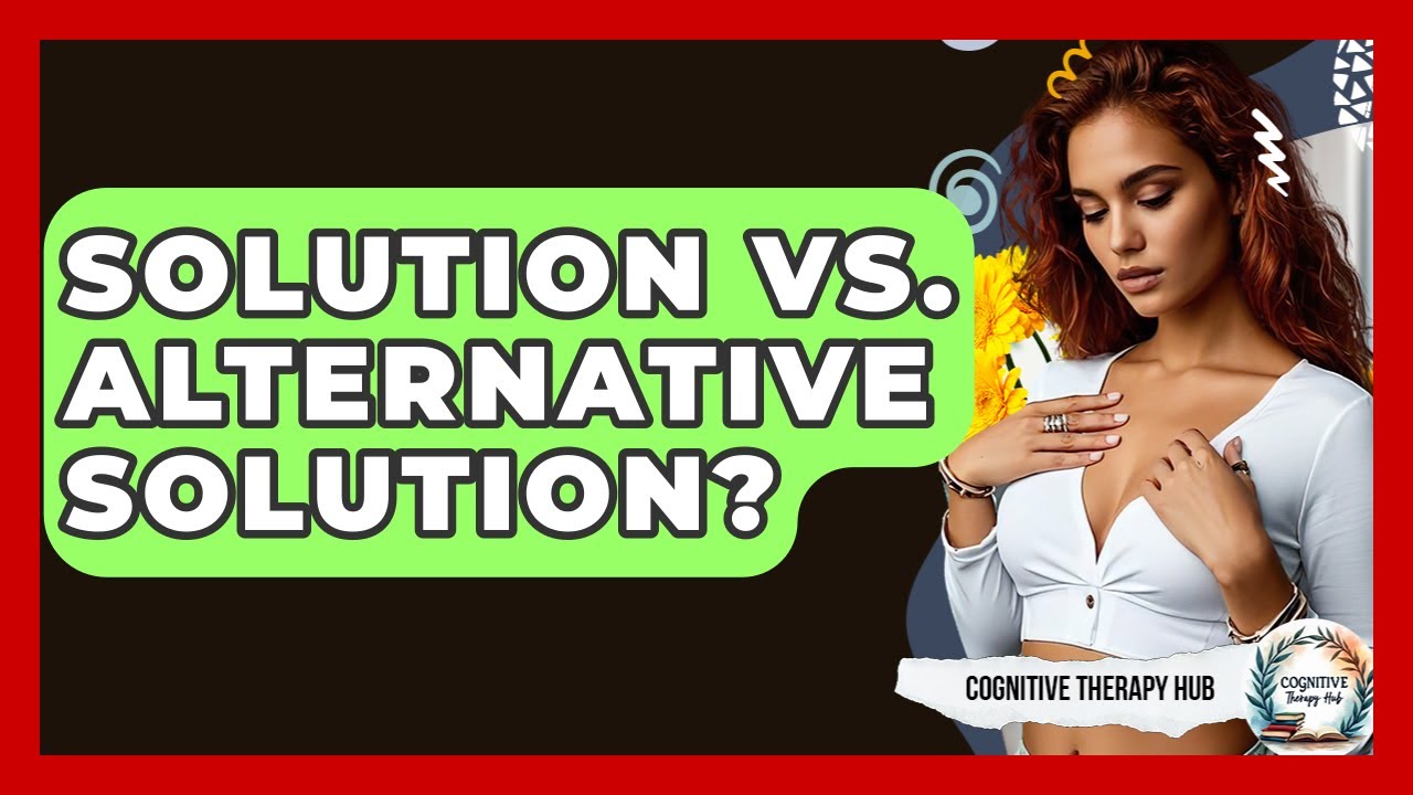 Solution Vs. Alternative Solution? - Cognitive Therapy Hub