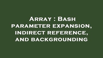 Array : Bash parameter expansion, indirect reference, and backgrounding