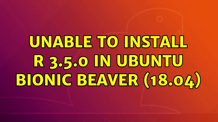 Ubuntu: Unable to install R 3.5.0 in Ubuntu Bionic Beaver (18.04)