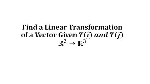 Find a Linear Transformation of a Vector Given T(e1) and T(e2) (R2 to R3)