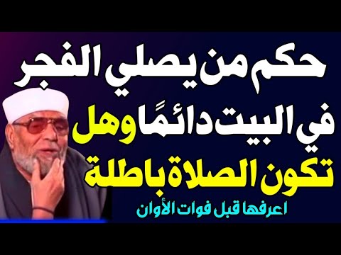 ما حكم من يصلي الفجر في بيته بإستمرار وهل تكون الصلاة باطلة