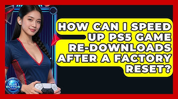 How Can I Speed Up PS5 Game Re-downloads After A Factory Reset? - Blue Button Gaming