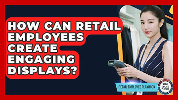 How Can Retail Employees Create Engaging Displays? - Retail Employee Playbook