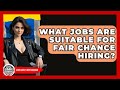 What Jobs Are Suitable For Fair Chance Hiring? - Learn About Libertarianism