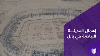 المدينة الرياضية في بابل هياكل حديدية متروكة في العراء منذ سنوات بعشرات مليارات الدنانير