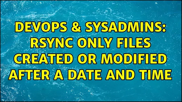 DevOps & SysAdmins: rsync only files created or modified after a date and time (2 Solutions!!)