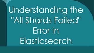 Understanding the All Shards Failed Error in Elasticsearch