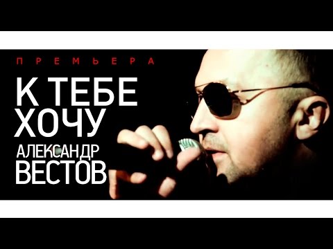 ПРЕМЬЕРА!!! Александр ВЕСТОВ - К тебе хочу /2015/