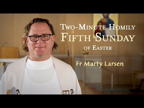 Fifth Sunday of Easter – Two-Minute Homily: Fr Marty Larsen