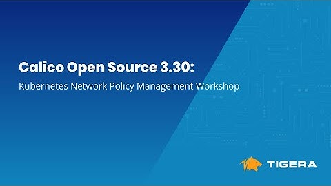 Calico Open Source 3.30: Kubernetes Network Policy Management Workshop