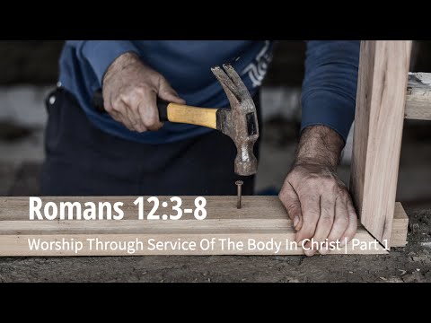 Romans 12:3-6 | Worship Through Service Of The Body In Christ | Part 1