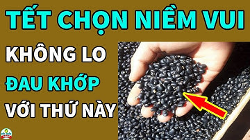 Tết Trọn Niềm Vui Không Lo Đau Khớp Chỉ Nhờ Dùng 1 Nắm Hạt Rẻ Tiền Chợ Nào Cũng Có Bán Này