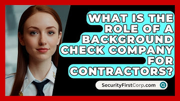 What Is The Role Of A Background Check Company For Contractors? - SecurityFirstCorp.com