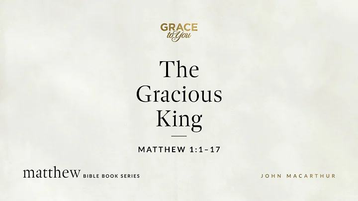 The Gracious King (Matthew 1:1–17) John MacArthur