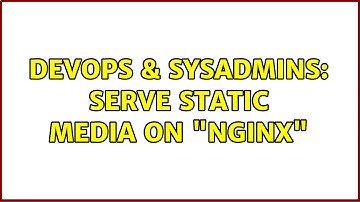 DevOps & SysAdmins: Serve static media on "nginx" (2 Solutions!!)