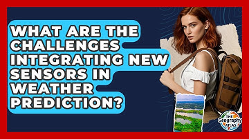 What Are The Challenges Integrating New Sensors In Weather Prediction? - The Geography Atlas