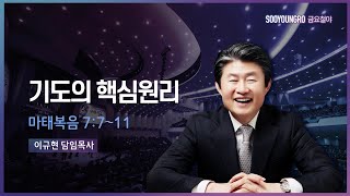 기도의 핵심원리 | 마 7:7-11 | 이규현 목사 | 22.4.29