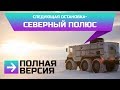 СЛЕДУЮЩАЯ ОСТАНОВКА-СЕВЕРНЫЙ ПОЛЮС. ПОЛНАЯ ВЕРСИЯ. ЭКСПЕДИЦИЯ. БУРЛАК 6х6. КАМЕРЗАНОВ И МАКАРОВ.