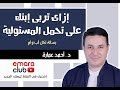 ازاى تربى ابنك على تحمل المسئولية . د أحمد عمارة Ahmed Emara