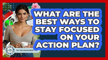 What Are The Best Ways To Stay Focused On Your Action Plan? - The Time Management Pro