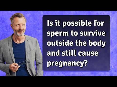 Is it possible for sperm to survive outside the body and still cause pregnancy?