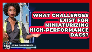 What Challenges Exist For Miniaturizing High-performance DACs? - Electrical Engineering Essentials
