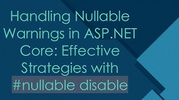 Handling Nullable Warnings in ASP.NET Core: Effective Strategies with # nullable disable