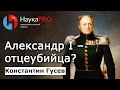 Император Александр I – отцеубийца? – историк Константин Гусев | История Российской империи