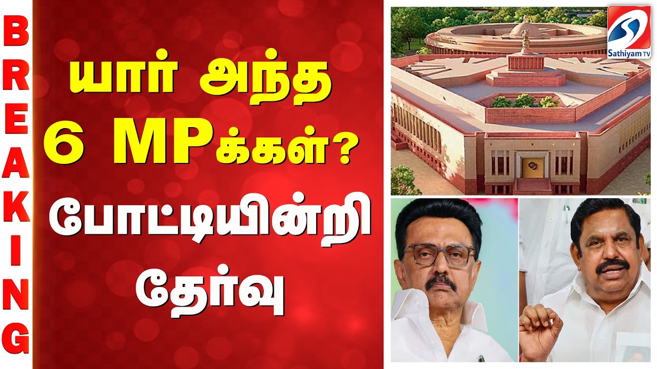 MP List | DMK | ADMK | யார் அந்த 6 MPக்கள்? போட்டியின்றி தேர்வு