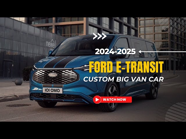 2024 Ford E-Transit Custom Specifications Released, Up To 217 HP