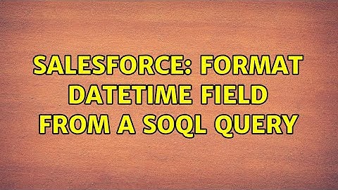 Salesforce: Format DateTime field from a SOQL query