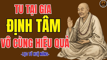 LỤC TỔ HUỆ NĂNG CHỈ CÁCH TU ĐỊNH TÂM TẠI GIA – CÀNG NGHE CÀNG AN, CÀNG THỰC HÀNH CÀNG HẾT KHỔ