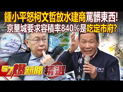 柯文哲親簽「放水建商公文」鍾小平怒罵髒東西？！京華城「吃定市府」要求容積率840%「都給過」？！ - 徐俊相【57爆新聞 精選】