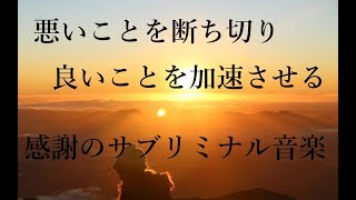 悪いことを断ち切り 良いことを加速させる “感謝のサブリミナル音楽”｜潜在意識・引き寄せ・言霊・天国言葉・開運音楽｜Subliminal Relaxation Music　【癒音浴 ～音の力～】