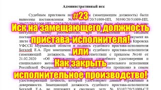 #23 Иск на замещающего должность пристава-исполнителя! или Как закрыть исполнительное производство!
