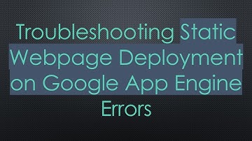 Troubleshooting Static Webpage Deployment on Google App Engine Errors