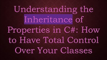 Understanding the Inheritance of Properties in C# : How to Have Total Control Over Your Classes