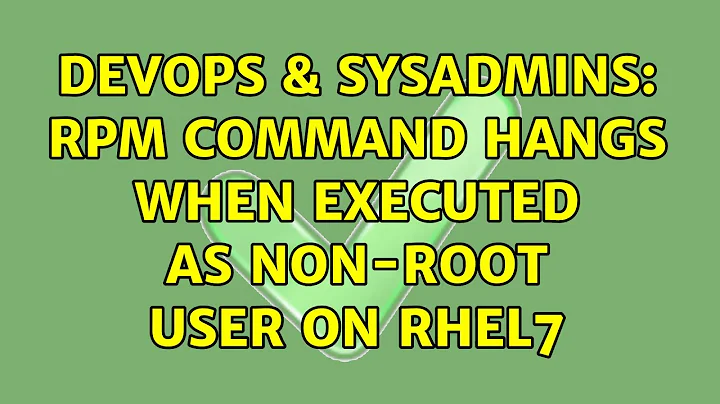 DevOps & SysAdmins: rpm command hangs when executed as non-root user on RHEL7 (2 Solutions!!)