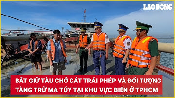 Bắt giữ tàu chở cát trái phép và đối tượng tàng trữ ma túy tại khu vực biển ở TPHCM | Báo Lao Động