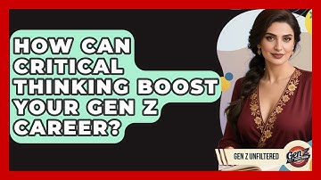 How Can Critical Thinking Boost Your Gen Z Career? - Gen Z Unfiltered