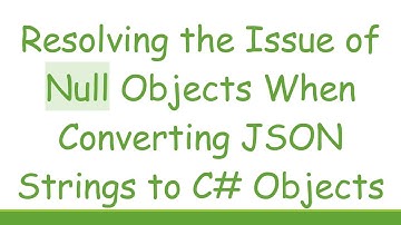 Resolving the Issue of Null Objects When Converting JSON Strings to C# Objects