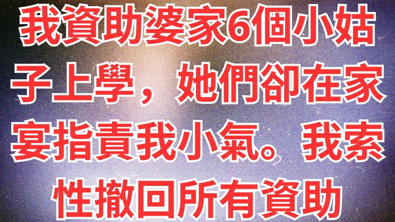 我資助婆家6個小姑子上學，她們卻在家宴指責我小氣。我索性撤回所有資助，她們卻又來找我要賬，「我們的錢呢？」#為人處世#經驗#情感故事#戀愛#情感#婚姻#人生感悟