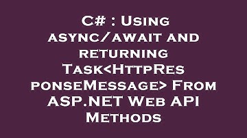 C# : Using async/await and returning Task HttpResponseMessage  From ASP.NET Web API Methods