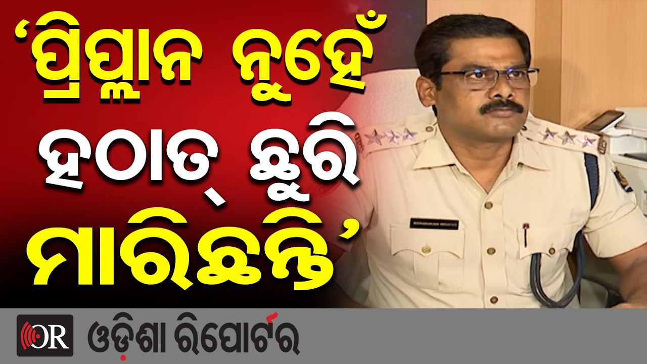 ‘ପ୍ରିପ୍ଲାନ ନୁହେଁ ହଠାତ୍ ଛୁରି ମାରିଛନ୍ତି’ | Odisha Reporter