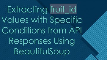 Extracting fruit_id Values with Specific Conditions from API Responses Using BeautifulSoup