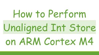 How to Perform Unaligned Int Store on ARM Cortex M4