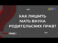 Как мать лишить родительских прав, если воспитанием занимается бабушка | Имею право