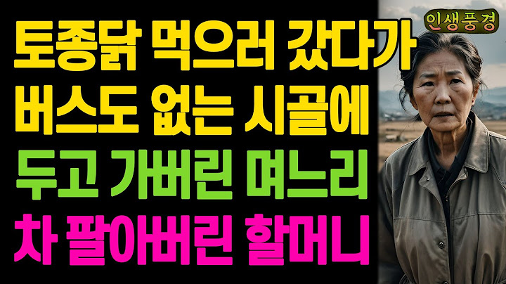 토종닭 먹으러 갔다가 버스도 없는 시골에 두고 가버린 며느리 차 팔아버린 할머니 노년의 삶의 지혜 행복한 노후생활 부모자식갈등 사연 이야기 오디오북